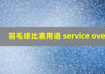 羽毛球比赛用语 service over